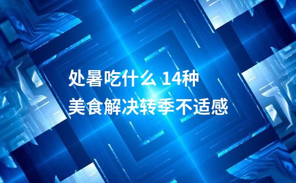 处暑吃什么 14种美食解决转季不适感
